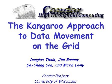 The Kangaroo Approach to Data Movement on the Grid Douglas Thain, Jim Basney, Se-Chang Son, and Miron Livny Condor Project University of Wisconsin.
