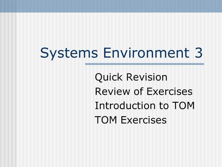 Systems Environment 3 Quick Revision Review of Exercises Introduction to TOM TOM Exercises.