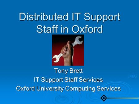 Distributed IT Support Staff in Oxford Tony Brett IT Support Staff Services Oxford University Computing Services.