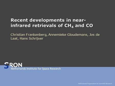 Recent developments in near- infrared retrievals of CH 4 and CO Christian Frankenberg, Annemieke Gloudemans, Jos de Laat, Hans Schrijver.