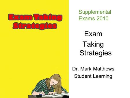 Exam Taking Strategies Dr. Mark Matthews Student Learning Supplemental Exams 2010.