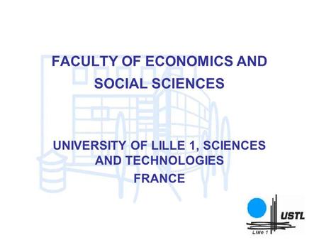 FACULTY OF ECONOMICS AND SOCIAL SCIENCES UNIVERSITY OF LILLE 1, SCIENCES AND TECHNOLOGIES FRANCE.