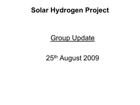 Solar Hydrogen Project Group Update 25 th August 2009.