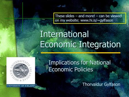 Thorvaldur Gylfason International Economic Integration Implications for National Economic Policies These slides – and more! – can be viewed on my website: