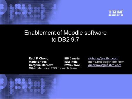 © 2002 IBM Corporation Enablement of Moodle software to DB2 9.7 Raul F. Chong IBM Canada  Mario BriggsIBM