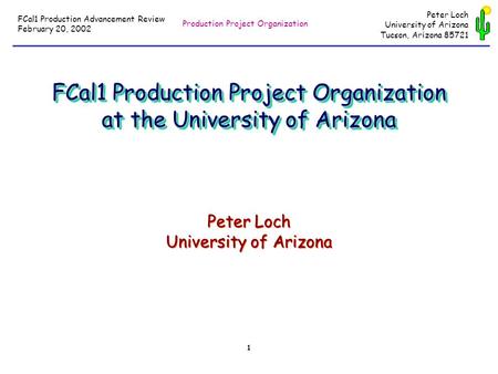 Production Project Organization FCal1 Production Advancement Review February 20, 2002 1 Peter Loch University of Arizona Tucson, Arizona 85721 FCal1 Production.