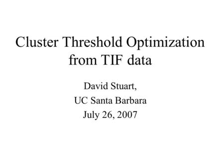 Cluster Threshold Optimization from TIF data David Stuart, UC Santa Barbara July 26, 2007.
