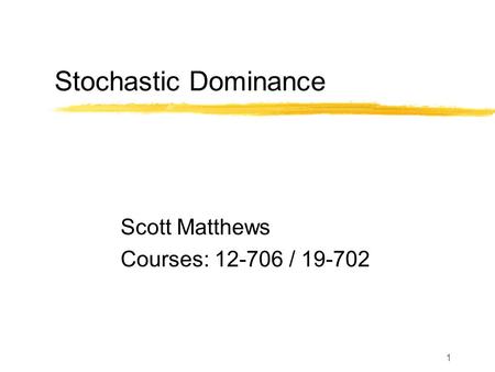 1 Stochastic Dominance Scott Matthews Courses: 12-706 / 19-702.