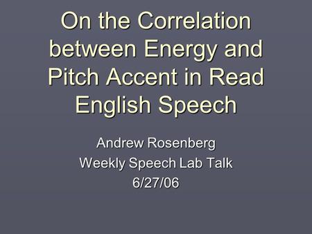 On the Correlation between Energy and Pitch Accent in Read English Speech Andrew Rosenberg Weekly Speech Lab Talk 6/27/06.