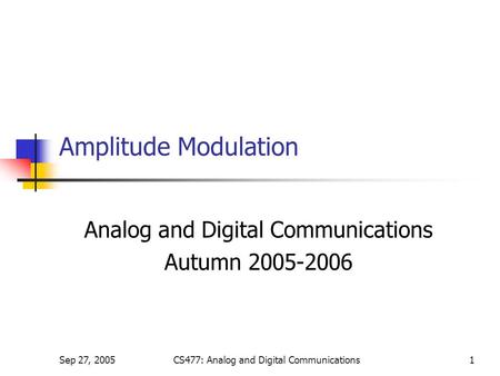 Sep 27, 2005CS477: Analog and Digital Communications1 Amplitude Modulation Analog and Digital Communications Autumn 2005-2006.