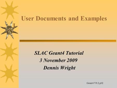 14 User Documents and Examples I SLAC Geant4 Tutorial 3 November 2009 Dennis Wright Geant4 V9.2.p02.