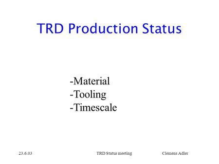 23.6.03TRD Status meetingClemens Adler TRD Production Status -Material -Tooling -Timescale.