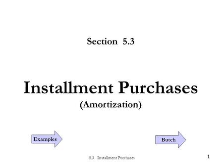 5.3 Installment Purchases 1 Section 5.3 Installment Purchases (Amortization) Examples Butch.