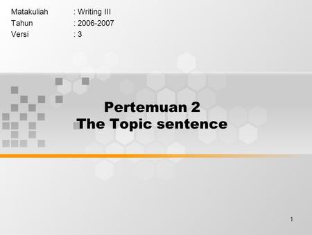 1 Pertemuan 2 The Topic sentence Matakuliah: Writing III Tahun: 2006-2007 Versi: 3.