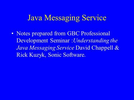 Java Messaging Service Notes prepared from GBC Professional Development Seminar :Understanding the Java Messaging Service David Chappell & Rick Kuzyk,