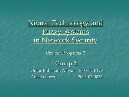 Neural Technology and Fuzzy Systems in Network Security Project Progress 2 Group 2: Omar Ehtisham Anwar 2005-02-0129 Aneela Laeeq 2005-02-0023.