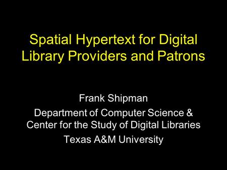 Spatial Hypertext for Digital Library Providers and Patrons Frank Shipman Department of Computer Science & Center for the Study of Digital Libraries Texas.