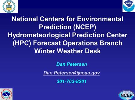 National Centers for Environmental Prediction (NCEP) Hydrometeorlogical Prediction Center (HPC) Forecast Operations Branch Winter Weather Desk Dan Petersen.