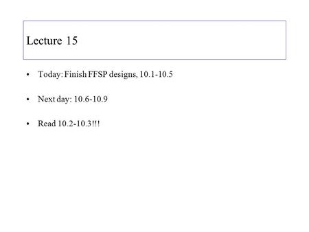 Lecture 15 Today: Finish FFSP designs, 10.1-10.5 Next day: 10.6-10.9 Read 10.2-10.3!!!