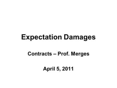 Expectation Damages Contracts – Prof. Merges April 5, 2011.