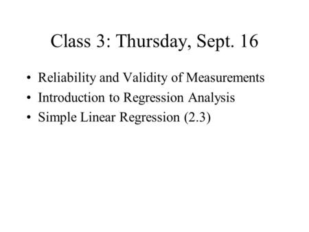 Class 3: Thursday, Sept. 16 Reliability and Validity of Measurements Introduction to Regression Analysis Simple Linear Regression (2.3)