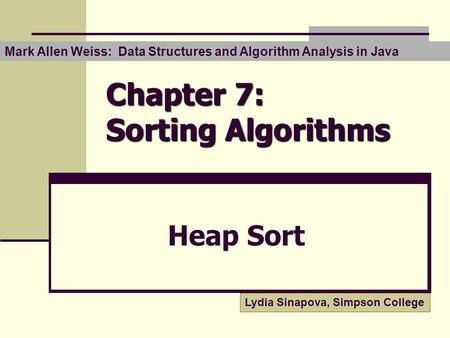 Chapter 7: Sorting Algorithms Heap Sort Mark Allen Weiss: Data Structures and Algorithm Analysis in Java Lydia Sinapova, Simpson College.