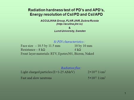 1 ACCULINNA Group, FLNR JINR, Dubna Russia (http://aculina.jinr.ru) & Lund University, Sweden Radiation hardness test of PD’s and APD’s, Energy resolution.