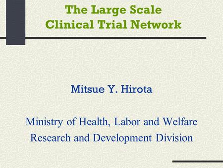 The Large Scale Clinical Trial Network Mitsue Y. Hirota Ministry of Health, Labor and Welfare Research and Development Division.
