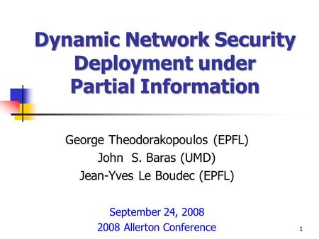 Dynamic Network Security Deployment under Partial Information George Theodorakopoulos (EPFL) John S. Baras (UMD) Jean-Yves Le Boudec (EPFL) September 24,