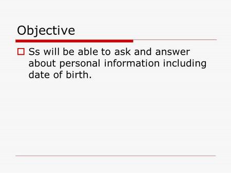Objective  Ss will be able to ask and answer about personal information including date of birth.