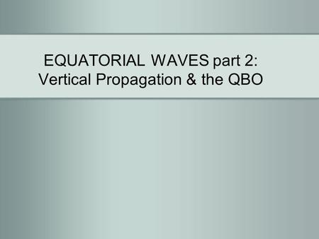 EQUATORIAL WAVES part 2: Vertical Propagation & the QBO.