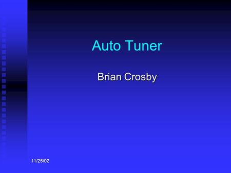 11/25/02 Auto Tuner Brian Crosby. 11/25/02 Background Manual tuning a string instrument to reference tones take skill and is often a time consuming and.