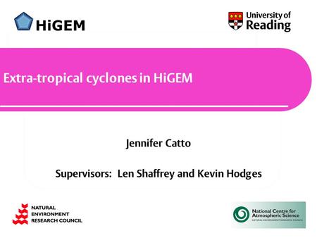 Jennifer Catto Supervisors: Len Shaffrey and Kevin Hodges Extra-tropical cyclones in HiGEM.