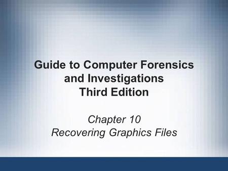 Chapter 10 Recovering Graphics Files Guide to Computer Forensics and Investigations Third Edition.