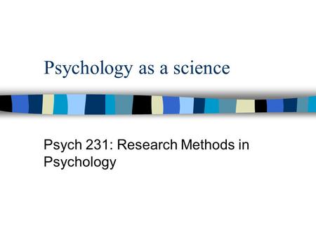 Psychology as a science Psych 231: Research Methods in Psychology.