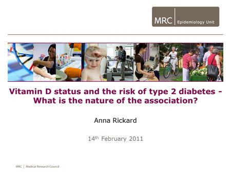 Vitamin D status and the risk of type 2 diabetes - What is the nature of the association? Anna Rickard 14 th February 2011.