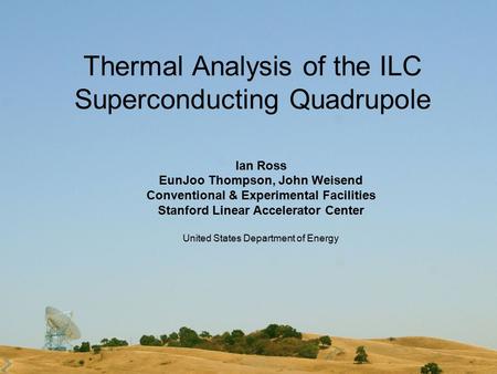 Thermal Analysis of the ILC Superconducting Quadrupole Ian Ross EunJoo Thompson, John Weisend Conventional & Experimental Facilities Stanford Linear Accelerator.