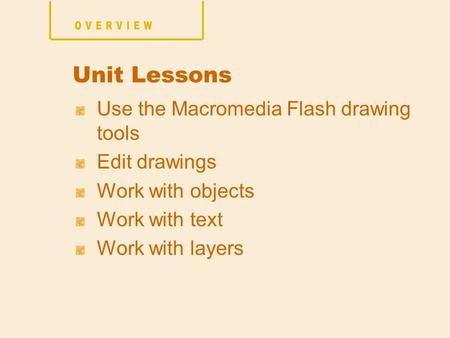 Use the Macromedia Flash drawing tools Edit drawings Work with objects Work with text Work with layers Unit Lessons.