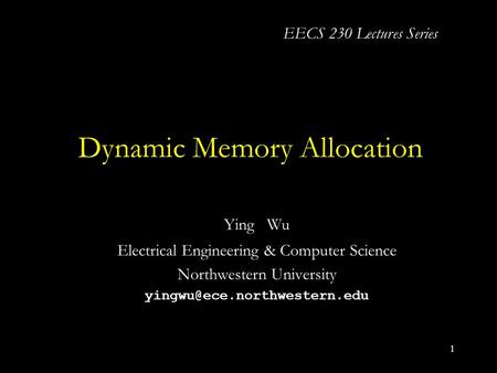 1 Dynamic Memory Allocation Ying Wu Electrical Engineering & Computer Science Northwestern University EECS 230 Lectures Series.