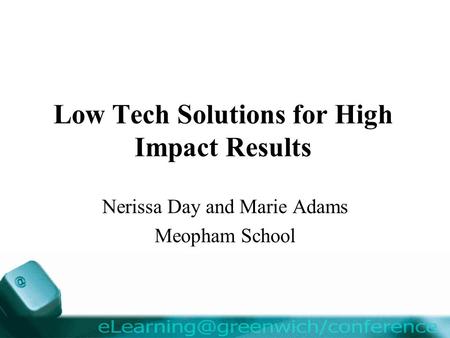 Low Tech Solutions for High Impact Results Nerissa Day and Marie Adams Meopham School.