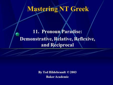 Mastering NT Greek 11. Pronoun Paradise: Demonstrative, Relative, Reflexive, and Reciprocal By Ted Hildebrandt © 2003 Baker Academic.