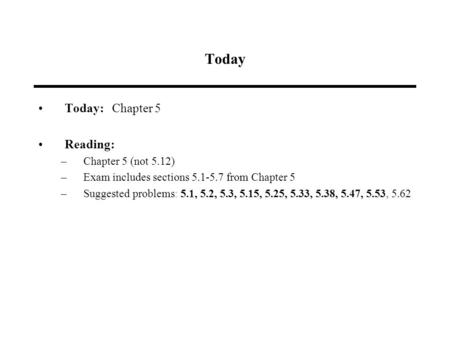 Today Today: Chapter 5 Reading: –Chapter 5 (not 5.12) –Exam includes sections 5.1-5.7 from Chapter 5 –Suggested problems: 5.1, 5.2, 5.3, 5.15, 5.25, 5.33,