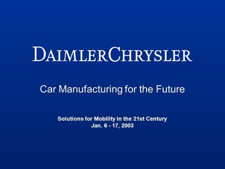 Car Manufacturing for the Future Solutions for Mobility in the 21st Century Jan. 6 - 17, 2003.