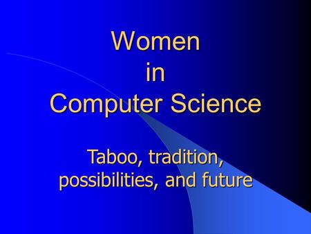 Women in Computer Science Taboo, tradition, possibilities, and future.