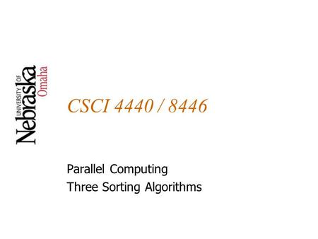 CSCI 4440 / 8446 Parallel Computing Three Sorting Algorithms.