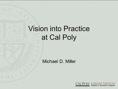Vision into Practice at Cal Poly Michael D. Miller.