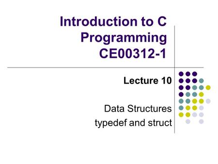 Introduction to C Programming CE00312-1 Lecture 10 Data Structures typedef and struct.