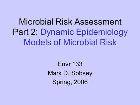 Microbial Risk Assessment Part 2: Dynamic Epidemiology Models of Microbial Risk Envr 133 Mark D. Sobsey Spring, 2006.
