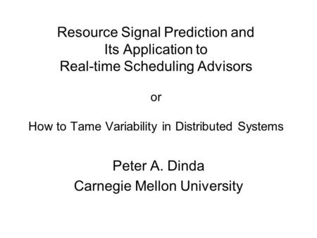 Resource Signal Prediction and Its Application to Real-time Scheduling Advisors or How to Tame Variability in Distributed Systems Peter A. Dinda Carnegie.