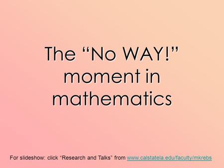 For slideshow: click “Research and Talks” from www.calstatela.edu/faculty/mkrebswww.calstatela.edu/faculty/mkrebs The “No WAY!” moment in mathematics.